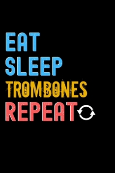 Eat, Sleep, Trombones, Repeat Notebook - Trombones Funny Gift: Lined Notebook / Journal Gift, 120 Pages, 6x9, Soft Cover, Matte Finish