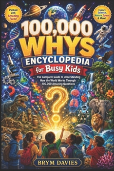 100,000 WHYS ENCYCLOPEDIA for Busy Kids: The Complete Guide to Understanding How the World Works Through 100,000 Amazing Questions