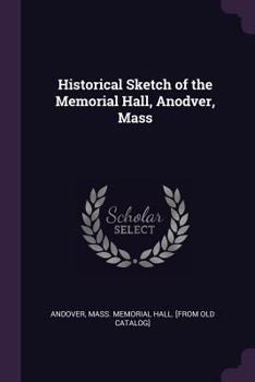 Paperback Historical Sketch of the Memorial Hall, Anodver, Mass Book