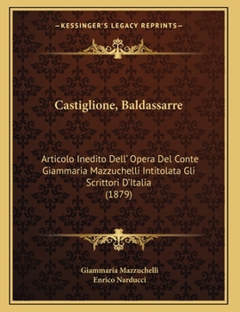 Paperback Castiglione, Baldassarre: Articolo Inedito Dell' Opera Del Conte Giammaria Mazzuchelli Intitolata Gli Scrittori D'Italia (1879) [Italian] Book