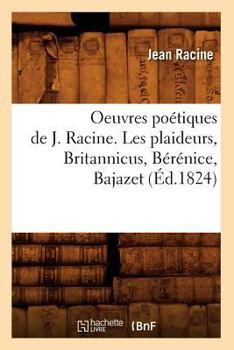 Oeuvres Poa(c)Tiques de J. Racine. Les Plaideurs, Britannicus, Ba(c)Ra(c)Nice, Bajazet (A0/00d.1824)