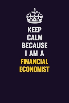Keep Calm Because I Am A Financial economist: Motivational and inspirational career blank lined gift notebook with matte finish