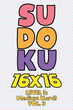 Paperback Sudoku 16 x 16 Level 3: Medium Hard! Vol. 3: Play 16x16 Grid Sudoku Medium Hard Level Volumes 1-40 Solve Number Puzzles Become A Sudoku Expert On The Book