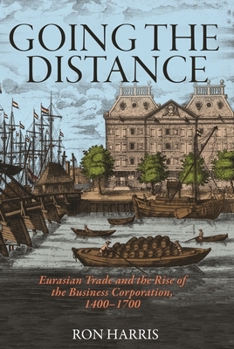 Going the Distance: Eurasian Trade and the Rise of the Business Corporation, 1400–1700 (The Princeton Economic History of the Western World)
