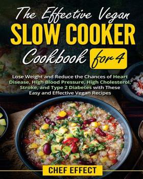 The Effective Vegan Slow Cooker Cookbook for 4: Lose Weight and Reduce the Chances of Heart Disease, High Blood Pressure, High Cholesterol, Stroke, and Type 2 Diabetes with These Easy Vegan Recipes