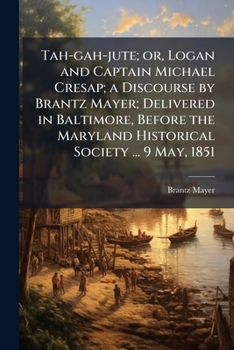Paperback Tah-gah-jute; or, Logan and Captain Michael Cresap; a Discourse by Brantz Mayer; Delivered in Baltimore, Before the Maryland Historical Society ... 9 Book
