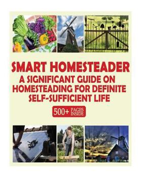 Paperback Smart Homesteader: A Significant Guide On Homesteading For Definite Self-Sufficient Life (Grow Own Food, Provide Own Energy, Build Own Fu Book