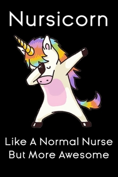 nursicorn like a normal nurse but more awesome unicorn  notebook gift: nursing unicorn Notebook / nurse Journal Gift / quote notebook for nurses , 120 Pages,  6x9, Soft Cover,glossy Finish
