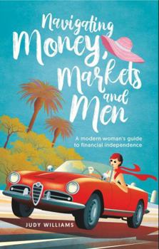 Paperback Navigating Money, Markets and Men: A modern woman's guide to financial independence Book