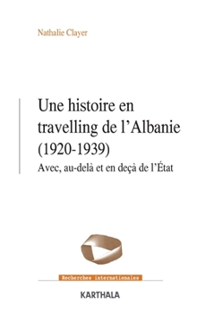 Une histoire en travelling de l'Albanie (1920-1939). Avec, au-delà et en-deçà de l'État (Recherches Internationales) (French Edition)