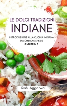 Le dolci tradizioni indiane: introduzione alla cucina indiana + zucchero e spezie (Italian Edition)