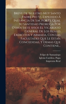 Hardcover Breve De Nuestro Muy Santo Padre Pio Vi, Expedido Á Instancia De S.m. Por El Qual Su Santidad Proroga Por Otros Siete Años El Vicariato General De Los [Spanish] Book