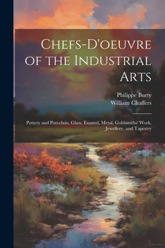 Paperback Chefs-d'oeuvre of the Industrial Arts: Pottery and Porcelain, Glass, Enamel, Metal, Goldsmiths' Work, Jewellery, and Tapestry Book