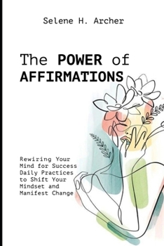 Paperback The Power of Affirmations: Rewiring Your Mind for Success Daily Practices to Shift Your Mindset and Manifest Change Book