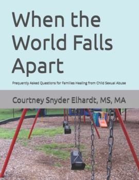 When the World Falls Apart: Frequently Asked Questions for Families Healing from Child Sexual Abuse