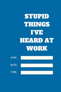 Stupid Things I've Heard at Work Time Date Name: 120 pages notebook with glossy cover .cream paper .different designs with different colors
