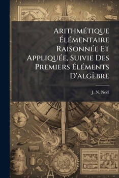 Paperback Arithmétique Élémentaire Raisonnée Et Appliquée, Suivie Des Premiers Éléments D'algèbre [French] Book