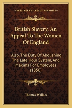 Paperback British Slavery, An Appeal To The Women Of England: Also, The Duty Of Abolishing The Late Hour System, And Maxims For Employees (1850) Book