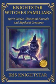 Knightstar Witches Familiars: Spirit Guides, Elemental Animals and Mythical Creatures