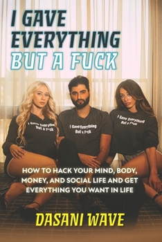 Paperback I Gave Everything But a Fuck: How to Hack Your Mind, Body, Money, and Social Life and Get Everything You Want In Life Book