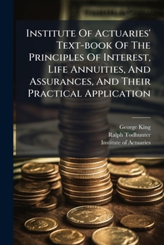 Institute Of Actuaries' Text-book Of The Principles Of Interest, Life Annuities, And Assurances, And Their Practical Application: Life Contingencies (including Life Annuities And Assurances) 2d Ed...