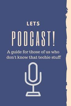 Paperback Let's Podcast! A Guide For Those Of Us Who Don't Know That Techie Stuff.: How to start a podcast beginners planner and workbook Book