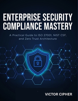 Paperback Enterprise Security Compliance Mastery: A Practical Guide to ISO 27001, NIST CSF, and Zero Trust Architecture Book