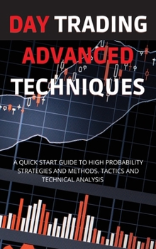 Day Trading Advanced Techniques: A Quick Start Guide to High Probability Strategies and Methods. Tactics and Technical Analysis