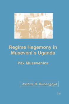 Paperback Regime Hegemony in Museveni's Uganda: Pax Musevenica Book