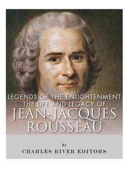 Legends of The Enlightenment: The Life and Legacy of Jean Jacques Rousseau