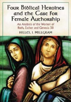 Paperback Four Biblical Heroines and the Case for Female Authorship: An Analysis of the Women of Ruth, Esther and Genesis 38 Book