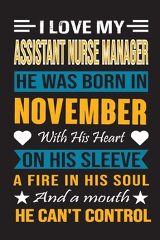 I Love My Assistant  Nurse Manager He Was Born In November With His Heart On His Sleeve A Fire In His Soul And A Mouth He Can’t Control: Assistant ... birthday journal, Best Gift for Man and Women