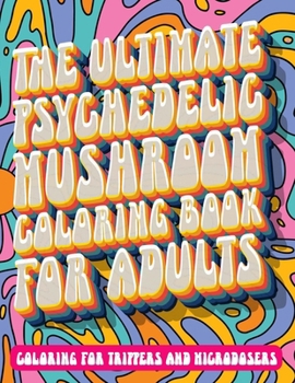 Paperback The Ultimate Psychedelic Mushroom Coloring Book For Adults: Coloring for Trippers and Microdosers Book