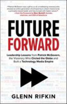 Hardcover Future Forward: Leadership Lessons from Patrick McGovern, the Visionary Who Circled the Globe and Built a Technology Media Empire Book