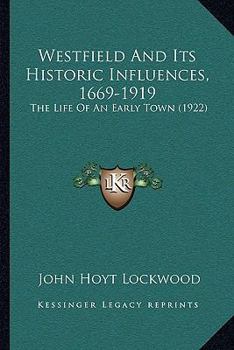Westfield, and Its Historic Influences, 1669-1919: The Life of an Early Town, with a Survey of Events in New England and Bordering Regions to Which It Was Related in Colonial and Revolutionary Times (