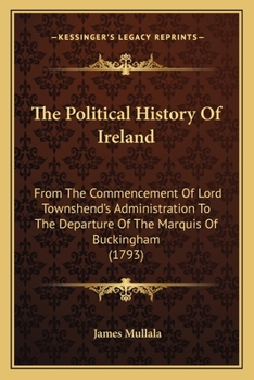 The Political History Of Ireland: From The Commencement Of Lord Townshend's Administration To The Departure Of The Marquis Of Buckingham
