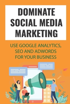 Paperback Dominate Social Media Marketing: Use Google Analytics, SEO And AdWords For Your Business: Google Adwords Book