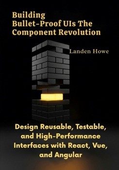 Paperback Building Bullet-Proof UIs The Component Revolution: Design Reusable, Testable, and High-Performance Interfaces with React, Vue, and Angular Book