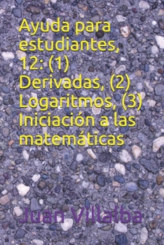 Ayuda para estudiantes, 12: (1) Derivadas, (2) Logaritmos, (3) Iniciación a las matemáticas (Spanish Edition)