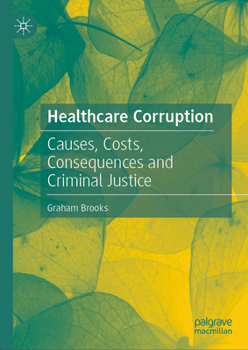 Hardcover Healthcare Corruption: Causes, Costs, Consequences and Criminal Justice Book