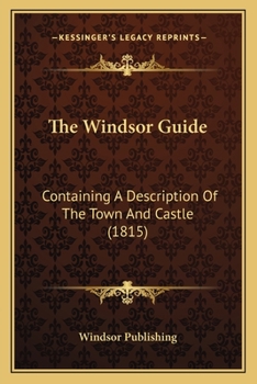 Paperback The Windsor Guide: Containing A Description Of The Town And Castle (1815) Book