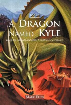 Hardcover A Dragon Named Kyle: Dragons, Wizards and Other Troublesome Creatures. Book