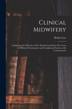 Paperback Clinical Midwifery: Comprising the Histories of Five Hundred and Forty-five Cases of Difficult, Preternatural, and Complicated Labour, Wit Book