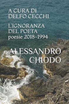 Paperback L'IGNORANZA DEL POETA poesie 2018 - 1994: A cura e con una postfazione di Delfo Cecchi. Contributi di Bartoccio, Cecchi, di Stefano, Jaeschke, Maggian [Italian] Book