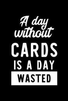 Paperback A Day Without Cards Is A Day Wasted: Notebook for Cards Lover - Great Christmas & Birthday Gift Idea for Cards Fan - Cards Journal - Cards Fan Diary - Book