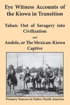 Paperback Eye Witness Accounts of the Kiowa in Transition: Tahan - Out of Savagery Into Civilization and Andele, or the Mexican-Kiowa Captive Book