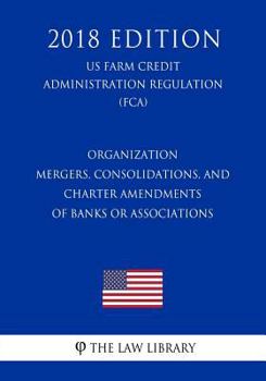 Organization - Mergers, Consolidations, and Charter Amendments of Banks or Associations (US Farm Credit Administration Regulation) (FCA)