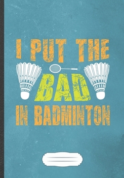 Paperback I Put The Bad In Badminton: Funny Badminton Player Lined Notebook Journal For Badminton Coach, Inspirational Saying Unique Special Gift Modern Cre Book