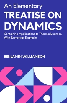 Paperback An Elementary Treatise on Dynamics Containing Applications to Thermodynamics, with Numerous Examples Book
