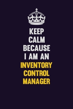 Keep calm Because I Am An Inventory Control Manager: Motivational and inspirational career blank lined gift notebook with matte finish